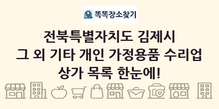 전북특별자치도 김제시 그 외 기타 개인 가정용품 수리업 상가 목록 및 정보