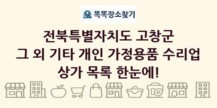 전북특별자치도 고창군 그 외 기타 개인 가정용품 수리업 상가 목록 및 정보
