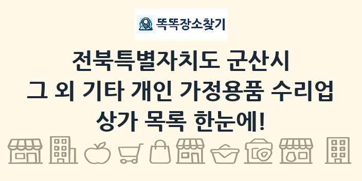전북특별자치도 군산시 그 외 기타 개인 가정용품 수리업 상가 목록 및 정보
