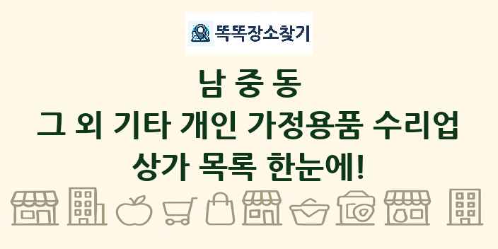 남중동 그 외 기타 개인 가정용품 수리업 상가 목록 및 정보
