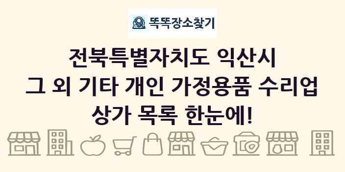 전북특별자치도 익산시 그 외 기타 개인 가정용품 수리업 상가 목록 및 정보