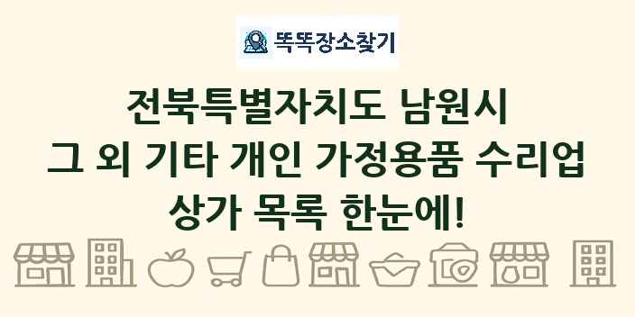 전북특별자치도 남원시 그 외 기타 개인 가정용품 수리업 상가 목록 및 정보