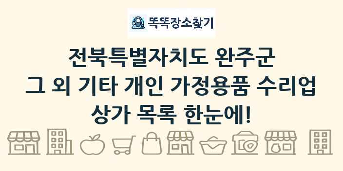 전북특별자치도 완주군 그 외 기타 개인 가정용품 수리업 상가 목록 및 정보