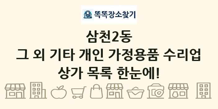 삼천2동 그 외 기타 개인 가정용품 수리업 상가 목록 및 정보