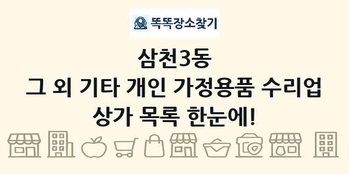 삼천3동 그 외 기타 개인 가정용품 수리업 상가 목록 및 정보