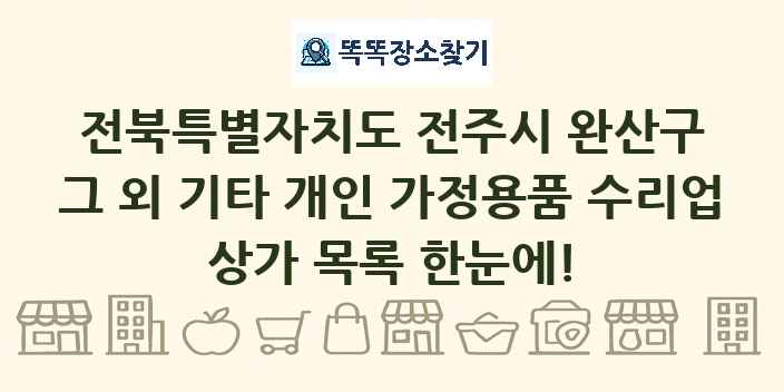전북특별자치도 전주시 완산구 그 외 기타 개인 가정용품 수리업 상가 목록 및 정보