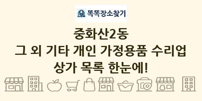 중화산2동 그 외 기타 개인 가정용품 수리업 상가 목록 및 정보