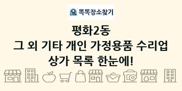 평화2동 그 외 기타 개인 가정용품 수리업 상가 목록 및 정보