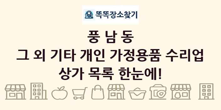풍남동 그 외 기타 개인 가정용품 수리업 상가 목록 및 정보