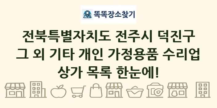 전북특별자치도 전주시 덕진구 그 외 기타 개인 가정용품 수리업 상가 목록 및 정보