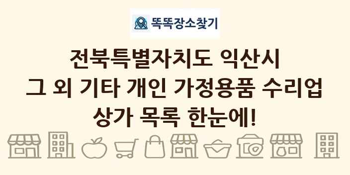 전북특별자치도 익산시 그 외 기타 개인 가정용품 수리업 상가 목록 및 정보