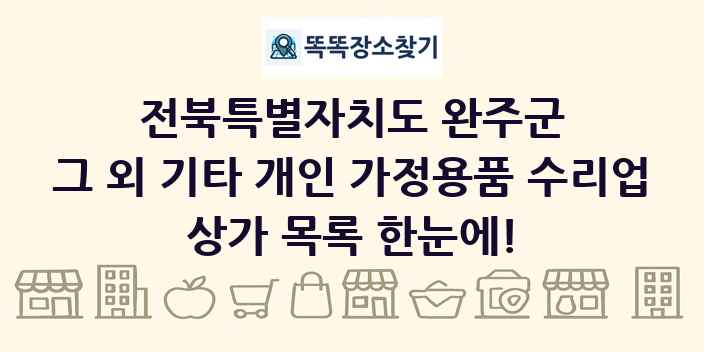 전북특별자치도 완주군 그 외 기타 개인 가정용품 수리업 상가 목록 및 정보