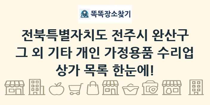 전북특별자치도 전주시 완산구 그 외 기타 개인 가정용품 수리업 상가 목록 및 정보