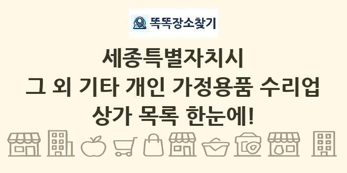 세종특별자치시 그 외 기타 개인 가정용품 수리업 상가 목록 및 정보