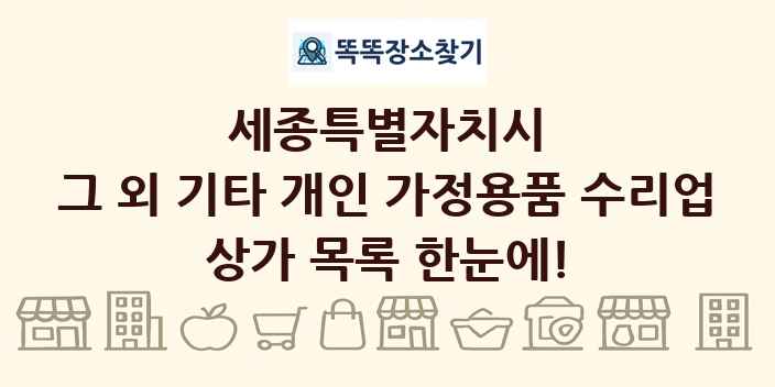 세종특별자치시 그 외 기타 개인 가정용품 수리업 상가 목록 및 정보