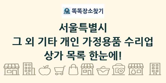 서울특별시 그 외 기타 개인 가정용품 수리업 상가 목록 및 정보