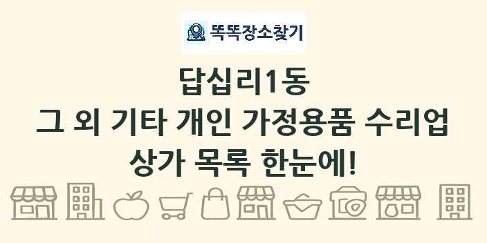 답십리1동 그 외 기타 개인 가정용품 수리업 상가 목록 및 정보