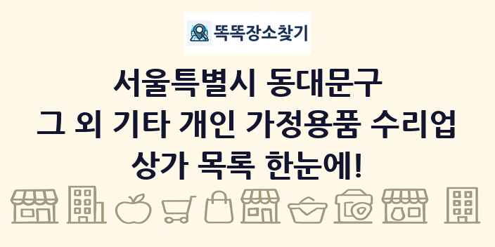 서울특별시 동대문구 그 외 기타 개인 가정용품 수리업 상가 목록 및 정보