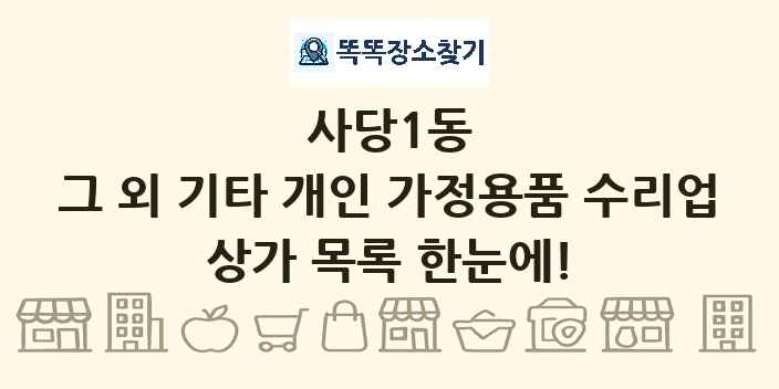 사당1동 그 외 기타 개인 가정용품 수리업 상가 목록 및 정보