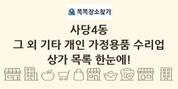 사당4동 그 외 기타 개인 가정용품 수리업 상가 목록 및 정보