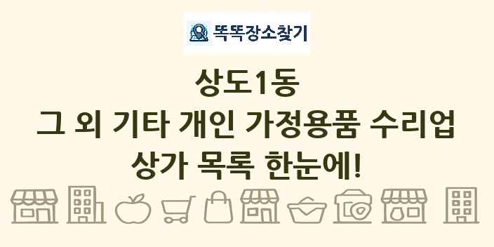 상도1동 그 외 기타 개인 가정용품 수리업 상가 목록 및 정보