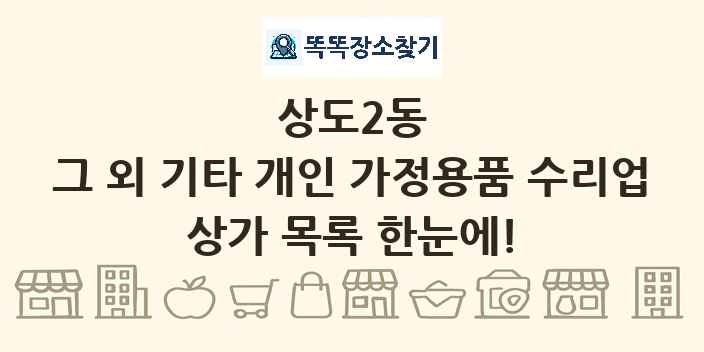 상도2동 그 외 기타 개인 가정용품 수리업 상가 목록 및 정보