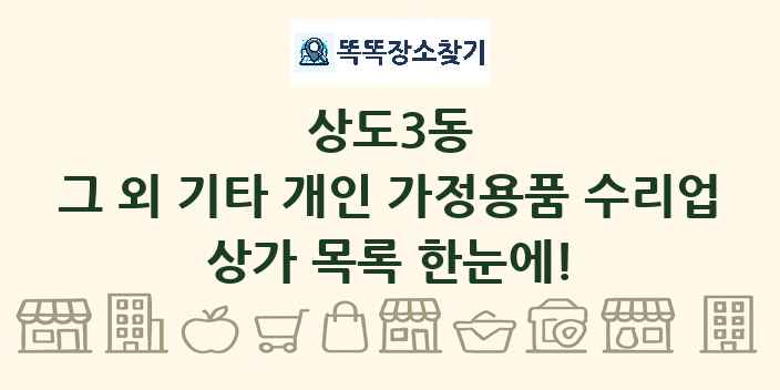 상도3동 그 외 기타 개인 가정용품 수리업 상가 목록 및 정보