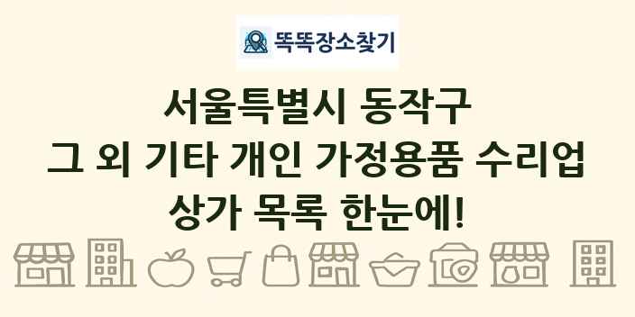 서울특별시 동작구 그 외 기타 개인 가정용품 수리업 상가 목록 및 정보