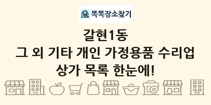 갈현1동 그 외 기타 개인 가정용품 수리업 상가 목록 및 정보