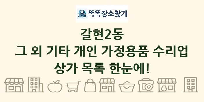 갈현2동 그 외 기타 개인 가정용품 수리업 상가 목록 및 정보