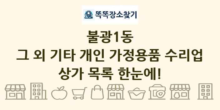 불광1동 그 외 기타 개인 가정용품 수리업 상가 목록 및 정보