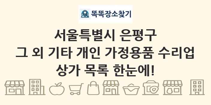 서울특별시 은평구 그 외 기타 개인 가정용품 수리업 상가 목록 및 정보