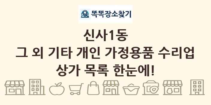신사1동 그 외 기타 개인 가정용품 수리업 상가 목록 및 정보