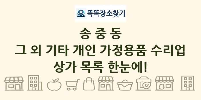 송중동 그 외 기타 개인 가정용품 수리업 상가 목록 및 정보