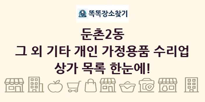 둔촌2동 그 외 기타 개인 가정용품 수리업 상가 목록 및 정보