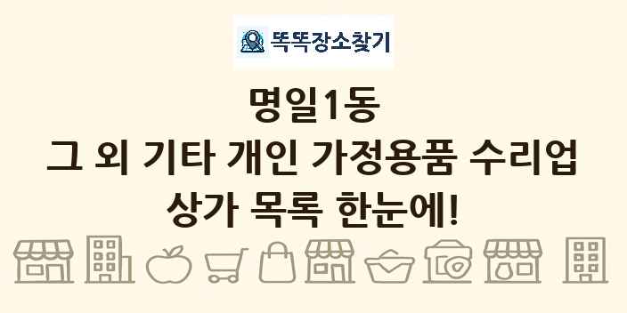 명일1동 그 외 기타 개인 가정용품 수리업 상가 목록 및 정보
