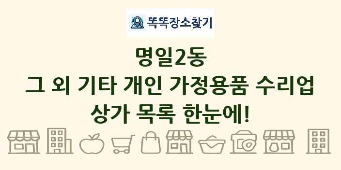 명일2동 그 외 기타 개인 가정용품 수리업 상가 목록 및 정보