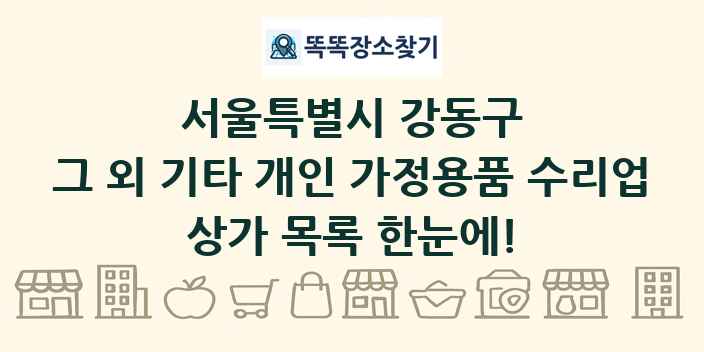 서울특별시 강동구 그 외 기타 개인 가정용품 수리업 상가 목록 및 정보