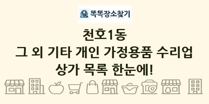 천호1동 그 외 기타 개인 가정용품 수리업 상가 목록 및 정보