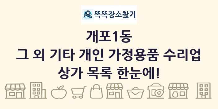 개포1동 그 외 기타 개인 가정용품 수리업 상가 목록 및 정보