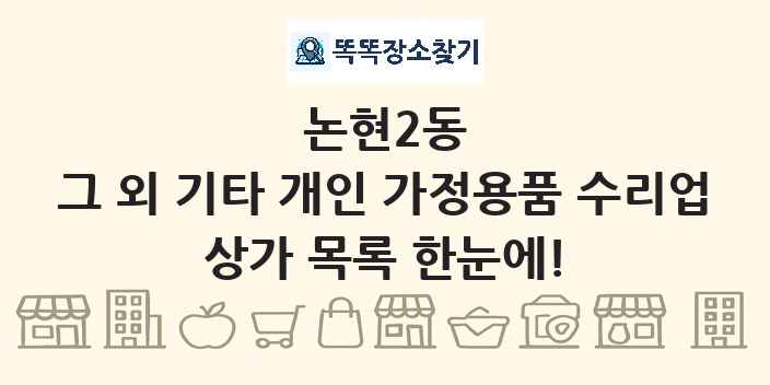 논현2동 그 외 기타 개인 가정용품 수리업 상가 목록 및 정보