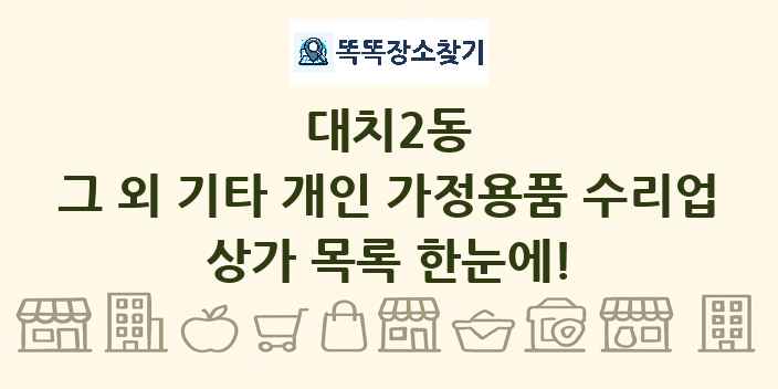 대치2동 그 외 기타 개인 가정용품 수리업 상가 목록 및 정보