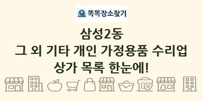 삼성2동 그 외 기타 개인 가정용품 수리업 상가 목록 및 정보