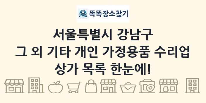 서울특별시 강남구 그 외 기타 개인 가정용품 수리업 상가 목록 및 정보