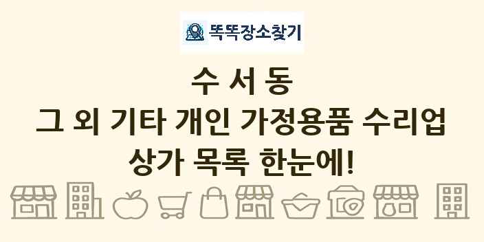 수서동 그 외 기타 개인 가정용품 수리업 상가 목록 및 정보