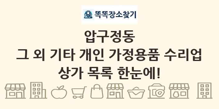 압구정동 그 외 기타 개인 가정용품 수리업 상가 목록 및 정보