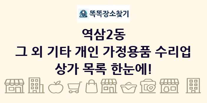 역삼2동 그 외 기타 개인 가정용품 수리업 상가 목록 및 정보