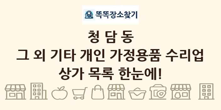 청담동 그 외 기타 개인 가정용품 수리업 상가 목록 및 정보