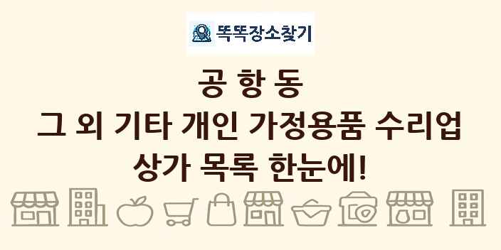 공항동 그 외 기타 개인 가정용품 수리업 상가 목록 및 정보
