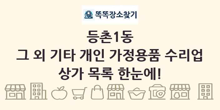 등촌1동 그 외 기타 개인 가정용품 수리업 상가 목록 및 정보